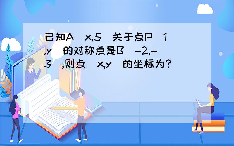 已知A（x,5）关于点P（1,y）的对称点是B（-2,-3）,则点（x,y）的坐标为?