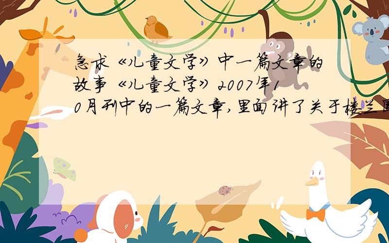 急求《儿童文学》中一篇文章的故事《儿童文学》2007年10月刊中的一篇文章,里面讲了关于楼兰国的故事.