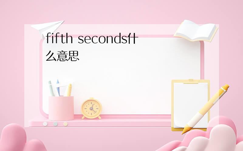 fifth seconds什么意思