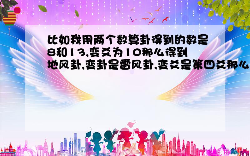 比如我用两个数算卦得到的数是8和13,变爻为10那么得到地风卦,变卦是雷风卦,变爻是第四爻那么在解卦的时候是看地风卦的卦辞加雷风卦的爻辞还是看雷风卦的卦辞加雷风卦的爻辞我看到地