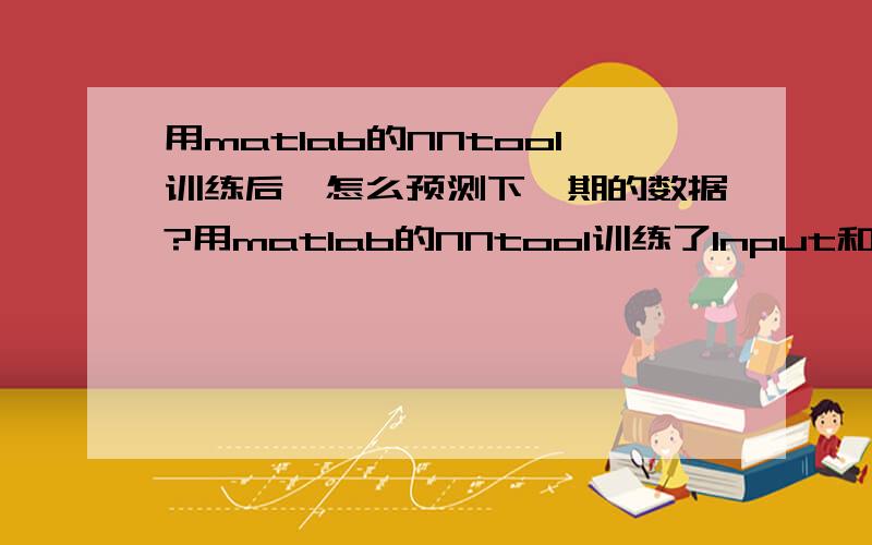 用matlab的NNtool训练后,怎么预测下一期的数据?用matlab的NNtool训练了Input和Target后,怎么预测下一期的数据呢?