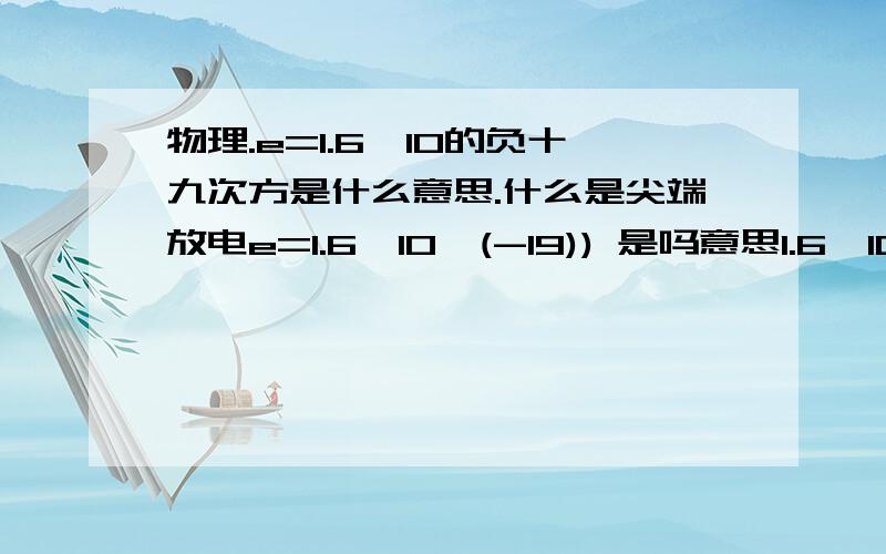 物理.e=1.6*10的负十九次方是什么意思.什么是尖端放电e=1.6*10^(-19)) 是吗意思1.6*10的负十九次方怎么计算,要说明白呀,我很费解.