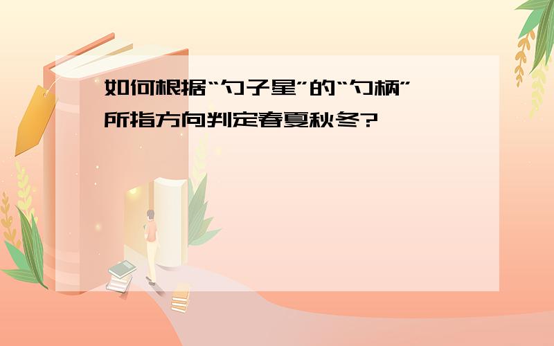 如何根据“勺子星”的“勺柄”所指方向判定春夏秋冬?