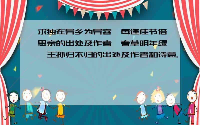 求独在异乡为异客,每逢佳节倍思亲的出处及作者,春草明年绿,王孙归不归的出处及作者和诗意.