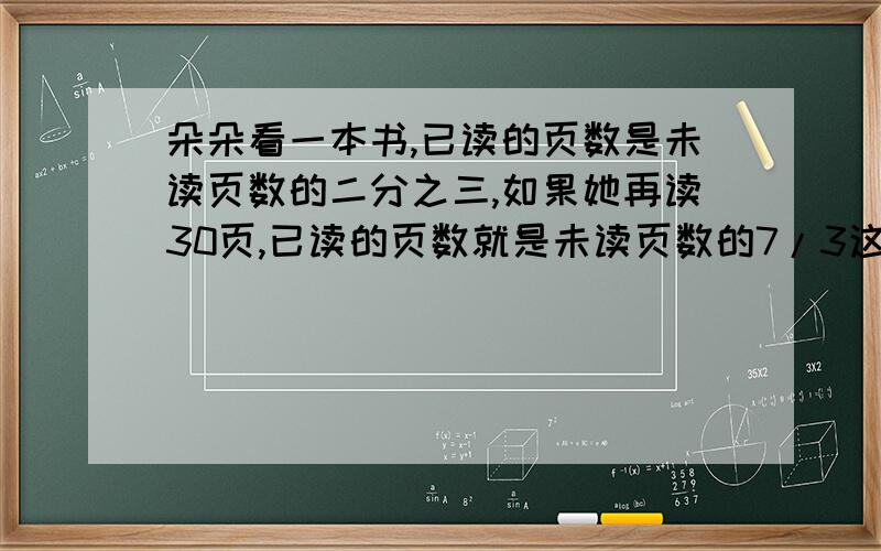 朵朵看一本书,已读的页数是未读页数的二分之三,如果她再读30页,已读的页数就是未读页数的7/3这本书有多少页?