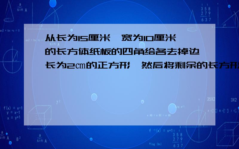 从长为15厘米,宽为10厘米的长方体纸板的四角给各去掉边长为2㎝的正方形,然后将剩余的长方形纸板折叠成长方体容器,这个容器的体积是多少立方厘米?