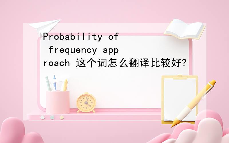 Probability of frequency approach 这个词怎么翻译比较好?