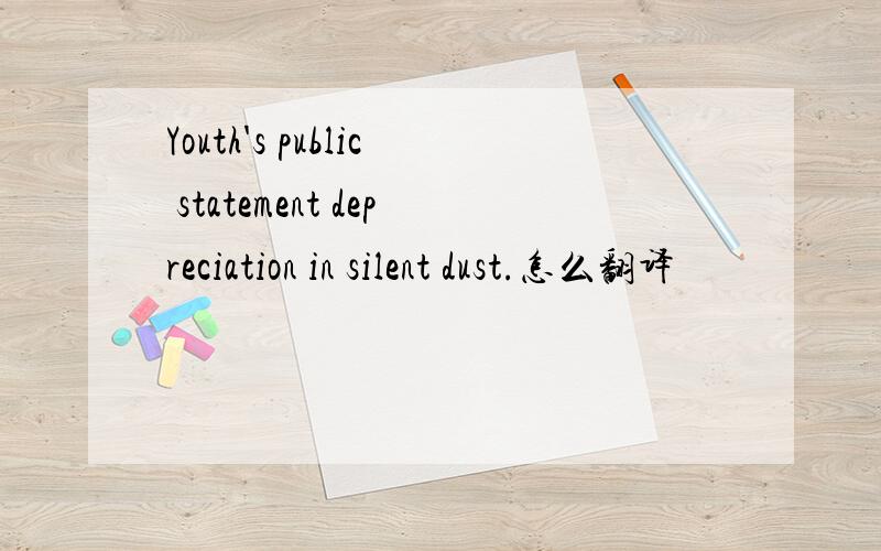 Youth's public statement depreciation in silent dust.怎么翻译