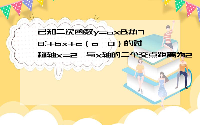 已知二次函数y=ax²+bx+c（a≠0）的对称轴x=2,与x轴的二个交点距离为2,且与直线y=x-1只有一个交点求二次函数解析式