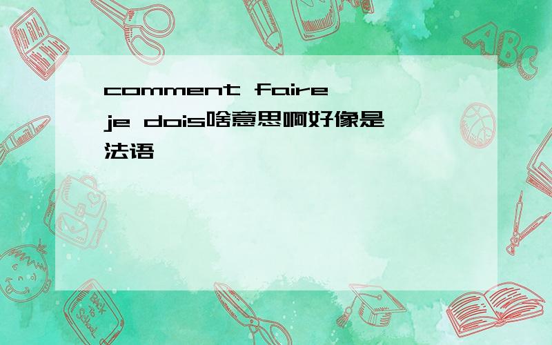 comment faire je dois啥意思啊好像是法语