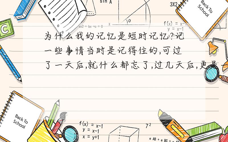 为什么我的记忆是短时记忆?记一些事情当时是记得住的,可过了一天后,就什么都忘了,过几天后,更是一点印象都没有,