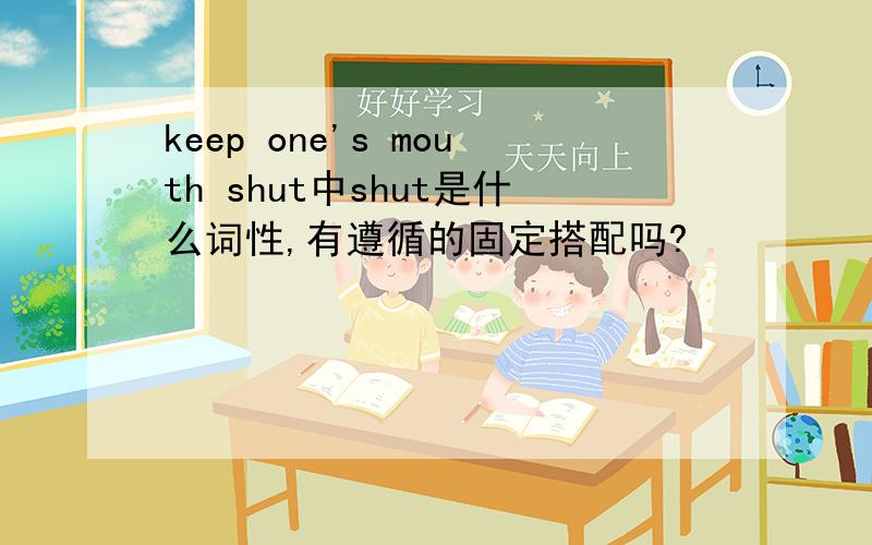 keep one's mouth shut中shut是什么词性,有遵循的固定搭配吗?