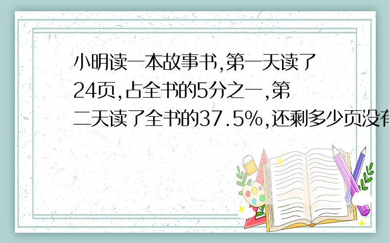 小明读一本故事书,第一天读了24页,占全书的5分之一,第二天读了全书的37.5％,还剩多少页没有读