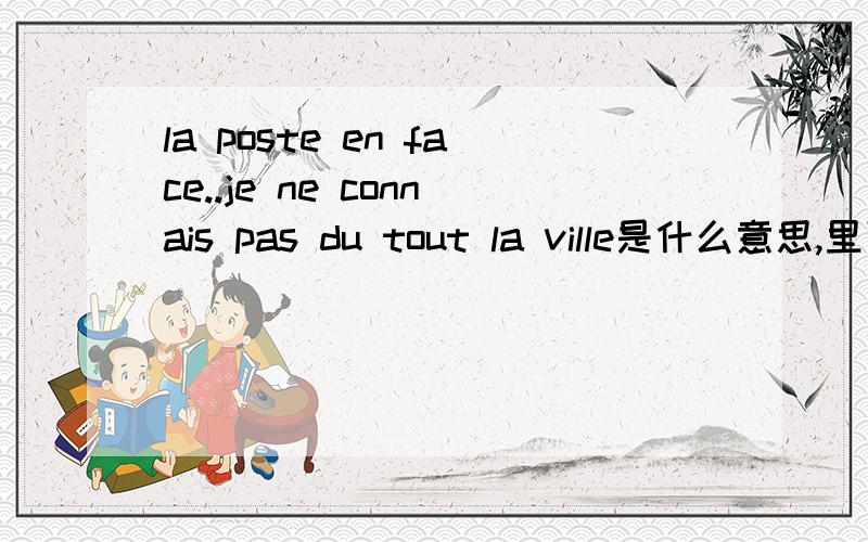 la poste en face..je ne connais pas du tout la ville是什么意思,里面各含有的语法是什么谢谢