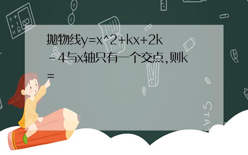 抛物线y=x^2+kx+2k-4与x轴只有一个交点,则k=