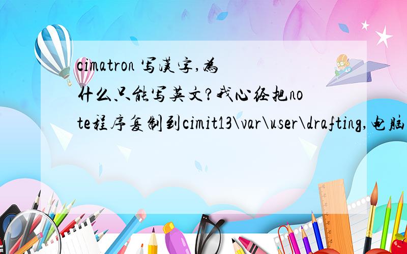 cimatron 写汉字,为什么只能写英文?我心经把note程序复制到cimit13\var\user\drafting,电脑的字体也放到CIM字体文件面了,可为什么用的时候还是出现乱码?有懂的朋友把方法告诉我吧,急.急.急.