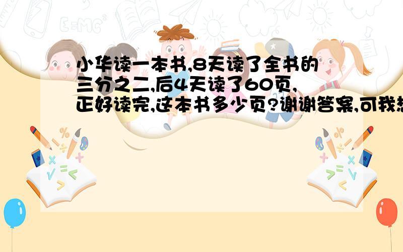 小华读一本书,8天读了全书的三分之二,后4天读了60页,正好读完,这本书多少页?谢谢答案,可我想要过程,刚刚忘写了