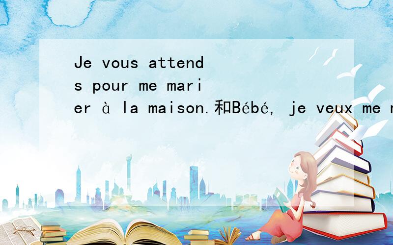 Je vous attends pour me marier à la maison.和Bébé, je veux me marier avec toi à la maison.得意