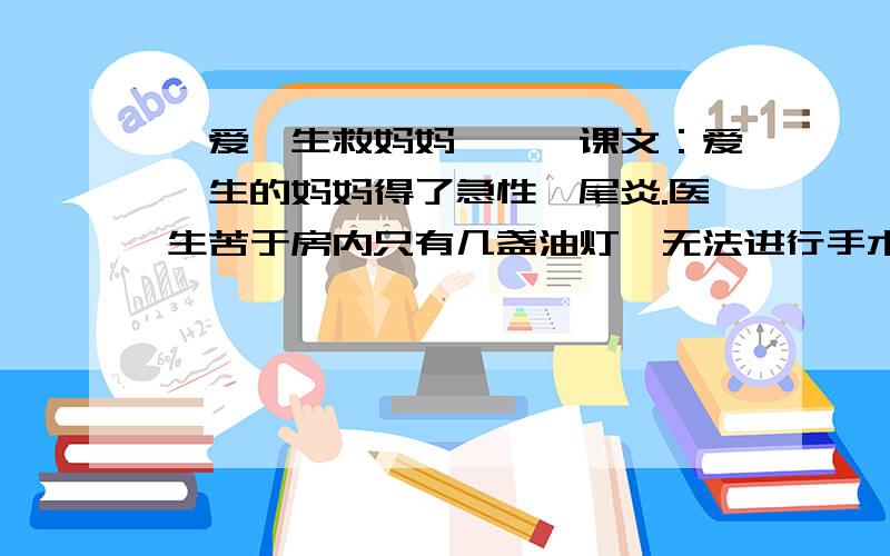 《爱迪生救妈妈》　　课文：爱迪生的妈妈得了急性阑尾炎.医生苦于房内只有几盏油灯,无法进行手术.刚满7岁的爱迪生,利用镜子的反光原理,让医生在明亮的反光下,为妈妈成功进行了手术.