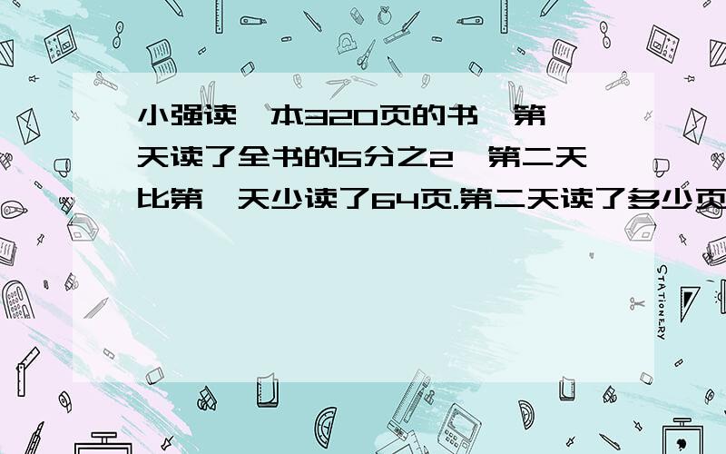 小强读一本320页的书,第一天读了全书的5分之2,第二天比第一天少读了64页.第二天读了多少页?