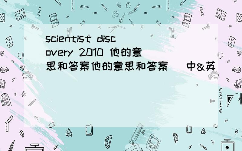 scientist discovery 2010 他的意思和答案他的意思和答案 (中&英)