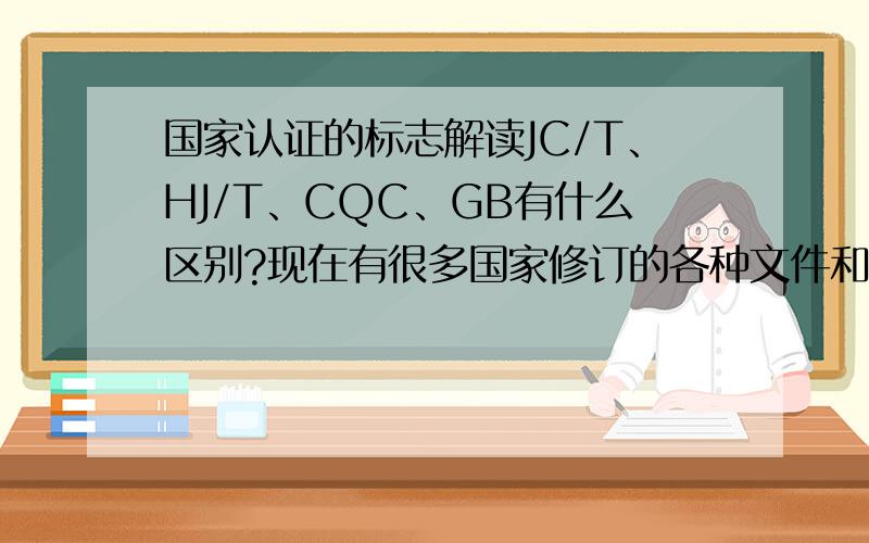 国家认证的标志解读JC/T、HJ/T、CQC、GB有什么区别?现在有很多国家修订的各种文件和标准,文件都有个编号,开头的英文不一样,哪个更有权威,