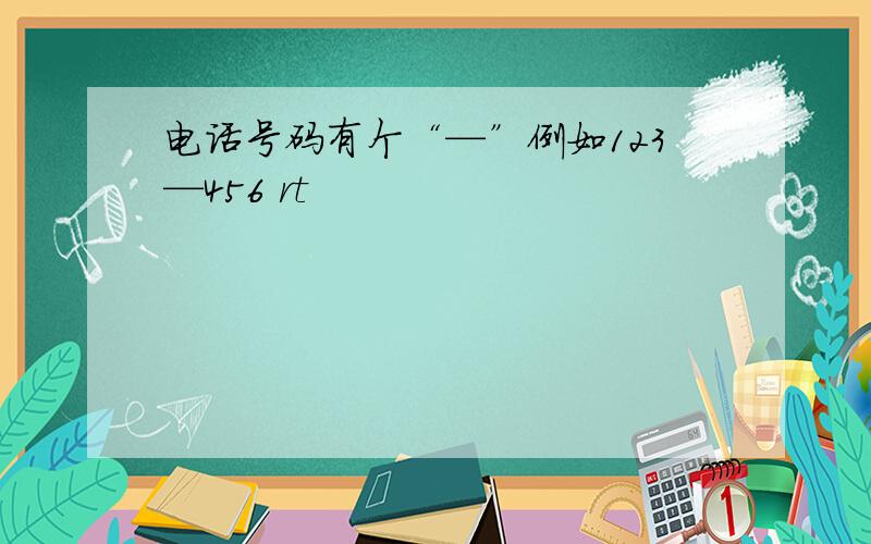 电话号码有个“—”例如123—456 rt