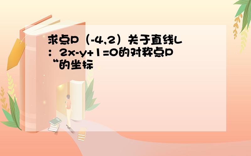 求点P（-4,2）关于直线L：2x-y+1=0的对称点P“的坐标