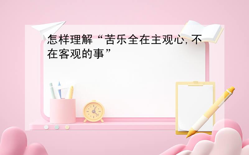 怎样理解“苦乐全在主观心,不在客观的事”