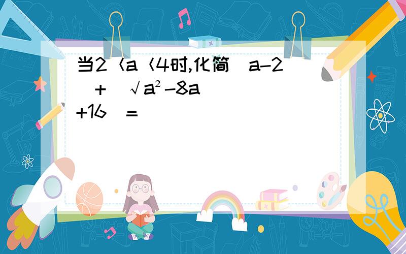 当2＜a＜4时,化简｜a-2｜+(√a²-8a+16)=