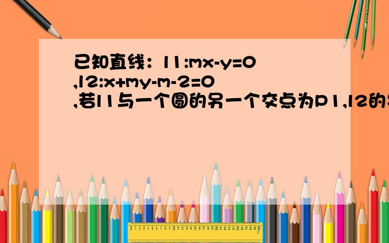 已知直线：l1:mx-y=0,l2:x+my-m-2=0,若l1与一个圆的另一个交点为P1,l2的另一个交点为P2,求当m在实数范围内时,三角形PP1P2面积的最大值及对应的m.