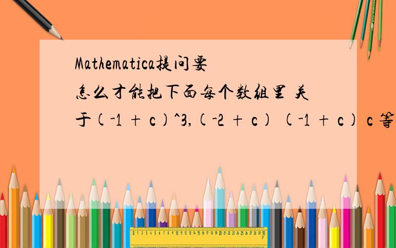 Mathematica提问要怎么才能把下面每个数组里 关于(-1 + c)^3,(-2 + c) (-1 + c) c 等等 这些项的前得系数 归一化 就是Normalize{{(12.2654\[VeryThinSpace]+ 0.\[ImaginaryI])(-1 + c)^3 - (31.3614\[VeryThinSpace]- 1.82007*10^-15 \