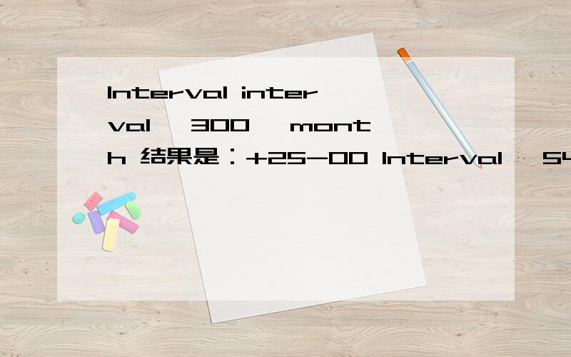 Interval interval '300' month 结果是：+25-00 Interval '54-2' year to month 结果是：+54-02interval '11:12:10.1234567' hour to second结果是：+00 11：12：10.123457