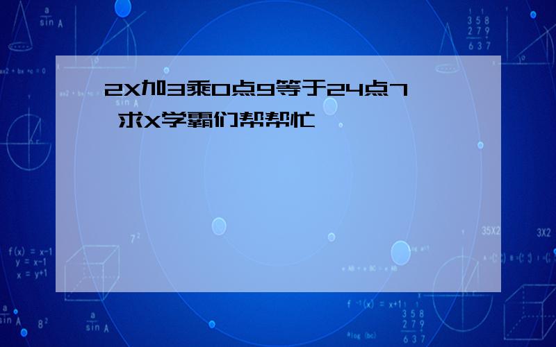 2X加3乘0点9等于24点7 求X学霸们帮帮忙