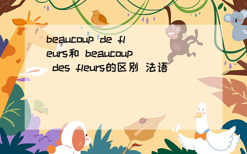 beaucoup de fleurs和 beaucoup des fleurs的区别 法语