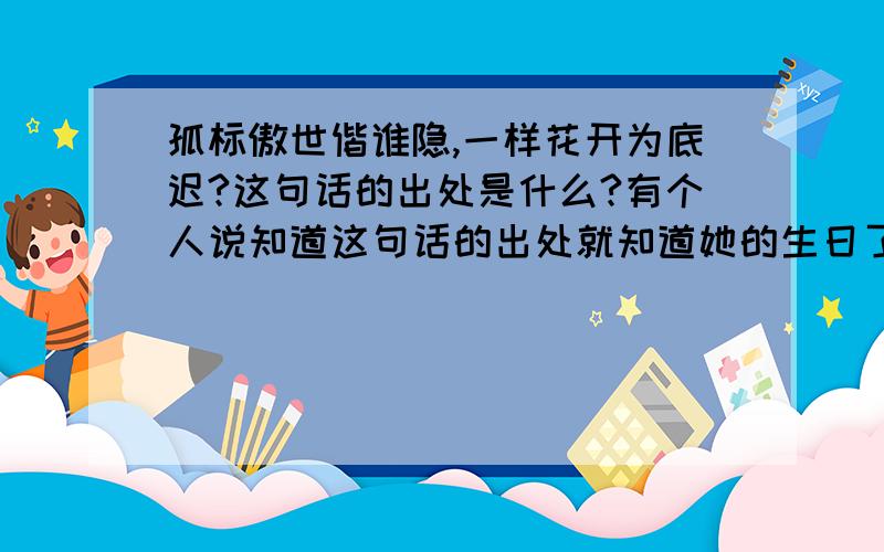 孤标傲世偕谁隐,一样花开为底迟?这句话的出处是什么?有个人说知道这句话的出处就知道她的生日了..是我的朋友,不是女朋友.呵呵.对了,她还说,是菊花盛开的月份和月圆的那天.