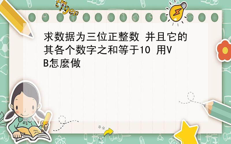 求数据为三位正整数 并且它的其各个数字之和等于10 用VB怎麼做