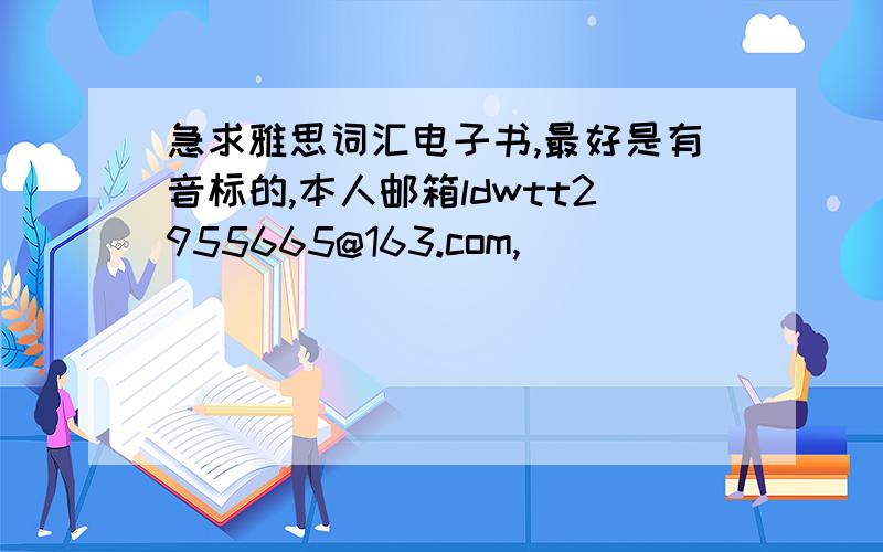 急求雅思词汇电子书,最好是有音标的,本人邮箱ldwtt2955665@163.com,