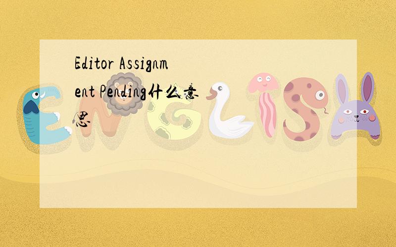 Editor Assignment Pending什么意思