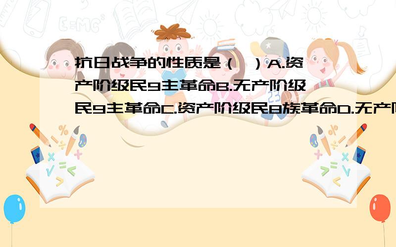 抗日战争的性质是（ ）A.资产阶级民9主革命B.无产阶级民9主革命C.资产阶级民8族革命D.无产阶级民8族革命