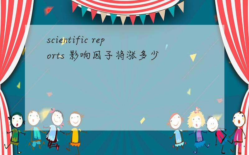 scientific reports 影响因子将涨多少