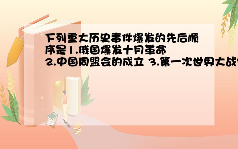 下列重大历史事件爆发的先后顺序是1.俄国爆发十月革命  2.中国同盟会的成立 3.第一次世界大战结束 4.五四运动爆发A.2143 B.2134 C.1324 D,.1423