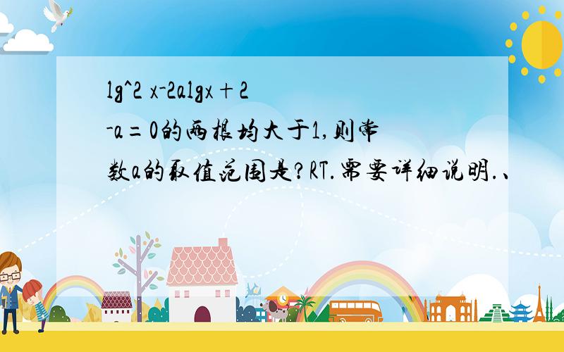 lg^2 x-2algx+2-a=0的两根均大于1,则常数a的取值范围是?RT.需要详细说明.、