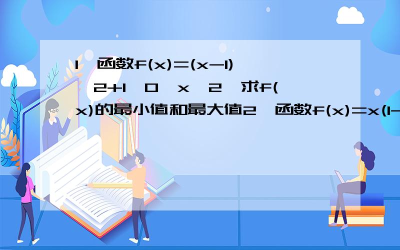 1、函数f(x)=(x-1)^2+1,0≤x≤2,求f(x)的最小值和最大值2、函数f(x)=x(1-x),2≤x≤3,求f(x)的最小值和最大值3、已知-1≤x≤1,且a-2≥0求函数f(x)=x^2+ax+3的最大值和最小值4、求函数y=-x(|x-2|-2),-1≤x≤5的最