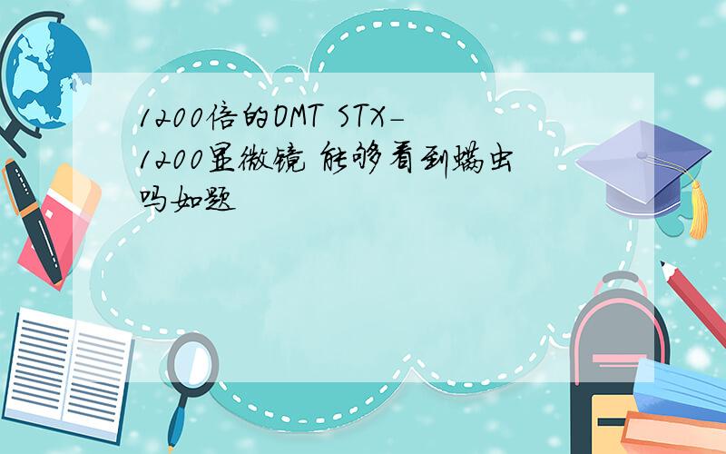 1200倍的OMT STX-1200显微镜 能够看到螨虫吗如题