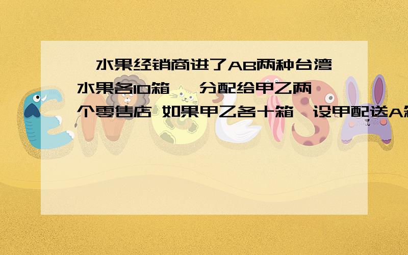 一水果经销商进了AB两种台湾水果各10箱, 分配给甲乙两个零售店 如果甲乙各十箱,设甲配送A箱水果X箱经销商的总盈利额为y元,请你用含x的代数式表示y（2）按照上面代数式的结果,猜想x为多