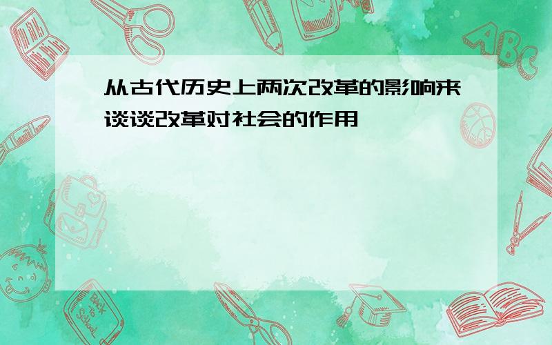 从古代历史上两次改革的影响来谈谈改革对社会的作用