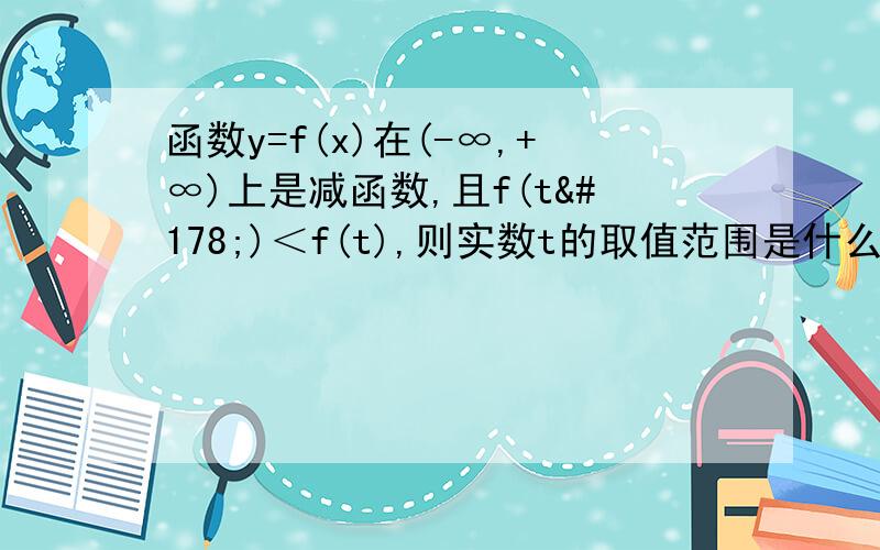 函数y=f(x)在(-∞,+∞)上是减函数,且f(t²)＜f(t),则实数t的取值范围是什么 怎么求啊