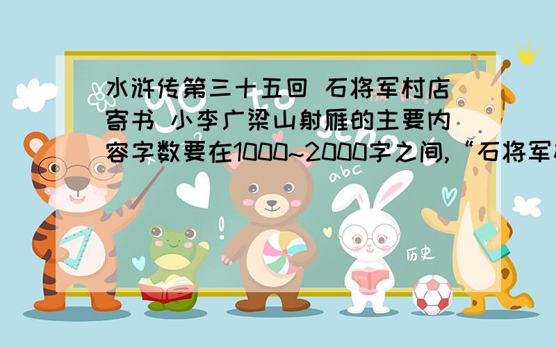 水浒传第三十五回 石将军村店寄书 小李广梁山射雁的主要内容字数要在1000~2000字之间,“石将军村店寄书 小李广梁山射雁”这两方面都要写到