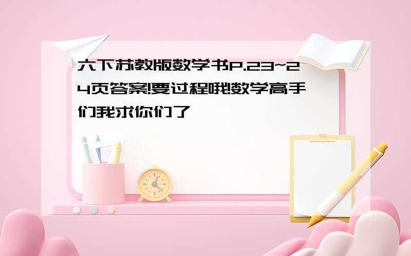 六下苏教版数学书P.23~24页答案!要过程哦!数学高手们我求你们了